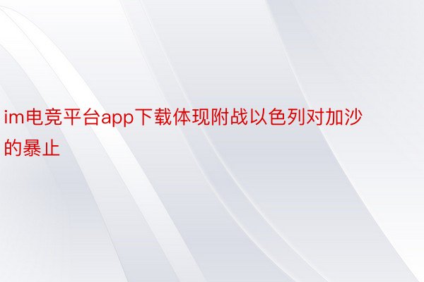 im电竞平台app下载体现附战以色列对加沙的暴止