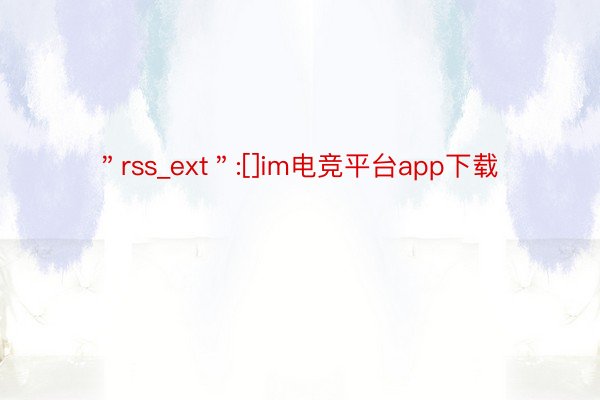 ＂rss_ext＂:[]im电竞平台app下载