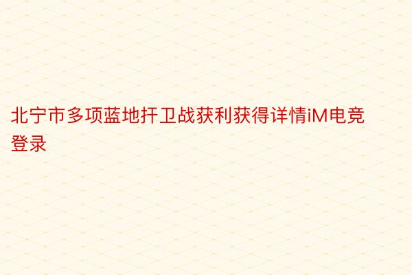 北宁市多项蓝地扞卫战获利获得详情iM电竞登录