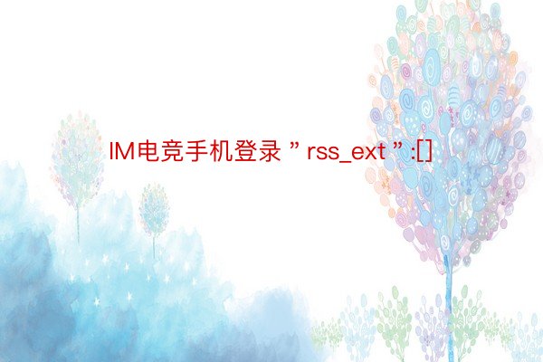 IM电竞手机登录＂rss_ext＂:[]