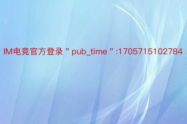 IM电竞官方登录＂pub_time＂:1705715102784