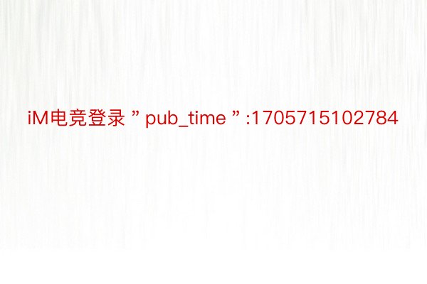 iM电竞登录＂pub_time＂:1705715102784