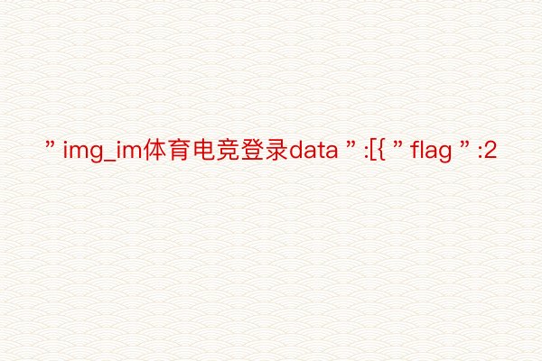 ＂img_im体育电竞登录data＂:[{＂flag＂:2