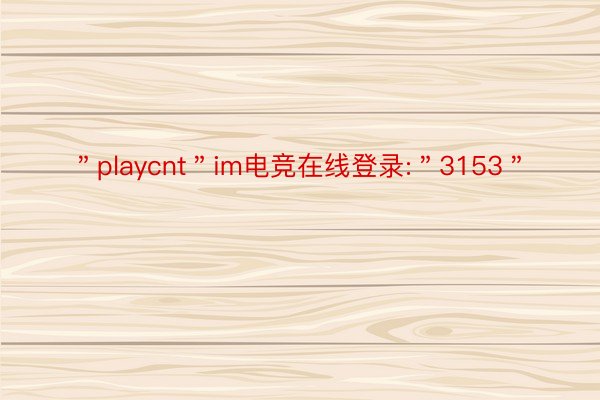 ＂playcnt＂im电竞在线登录:＂3153＂