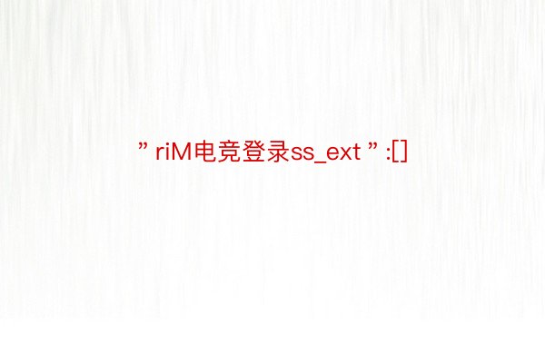 ＂riM电竞登录ss_ext＂:[]