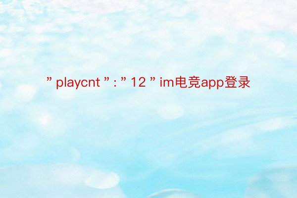 ＂playcnt＂:＂12＂im电竞app登录