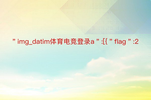 ＂img_datim体育电竞登录a＂:[{＂flag＂:2