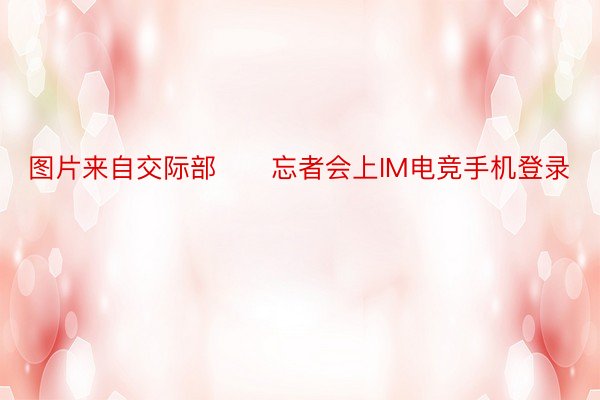 图片来自交际部　　忘者会上IM电竞手机登录