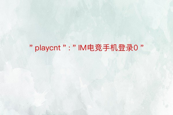 ＂playcnt＂:＂IM电竞手机登录0＂