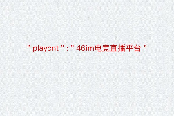 ＂playcnt＂:＂46im电竞直播平台＂