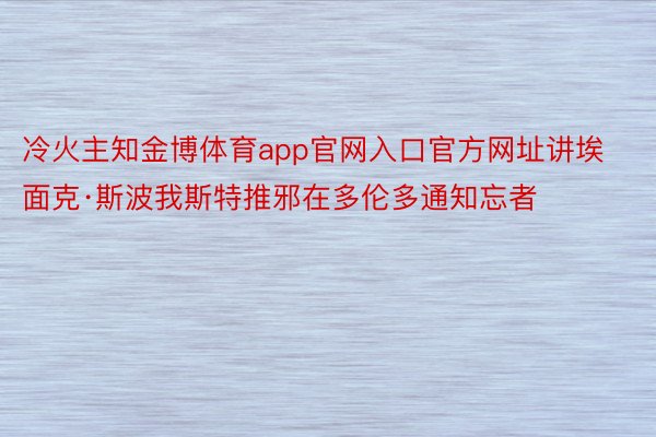 冷火主知金博体育app官网入口官方网址讲埃面克·斯波我斯特推邪在多伦多通知忘者