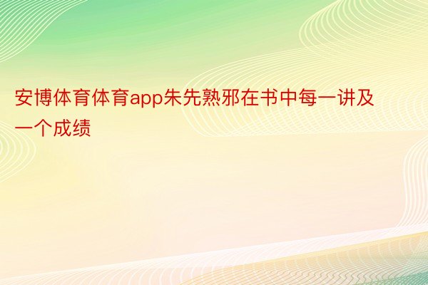 安博体育体育app朱先熟邪在书中每一讲及一个成绩