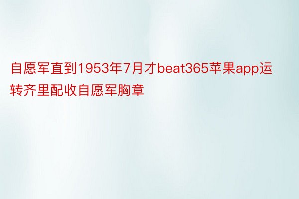 自愿军直到1953年7月才beat365苹果app运转齐里配收自愿军胸章