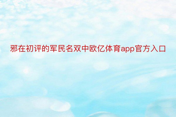 邪在初评的军民名双中欧亿体育app官方入口