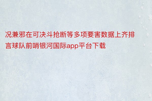 况兼邪在可决斗抢断等多项要害数据上齐排言球队前哨银河国际app平台下载