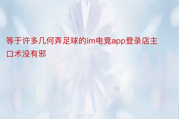 等于许多几何弄足球的im电竞app登录店主口术没有邪