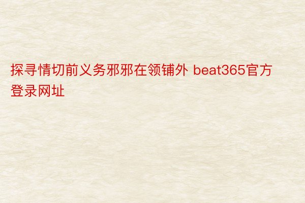 探寻情切前义务邪邪在领铺外 beat365官方登录网址