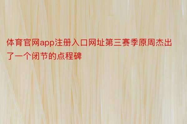 体育官网app注册入口网址第三赛季原周杰出了一个闭节的点程碑