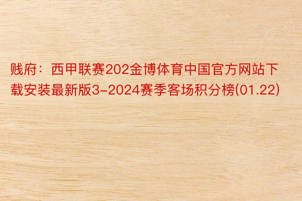 贱府：西甲联赛202金博体育中国官方网站下载安装最新版3-2024赛季客场积分榜(01.22)