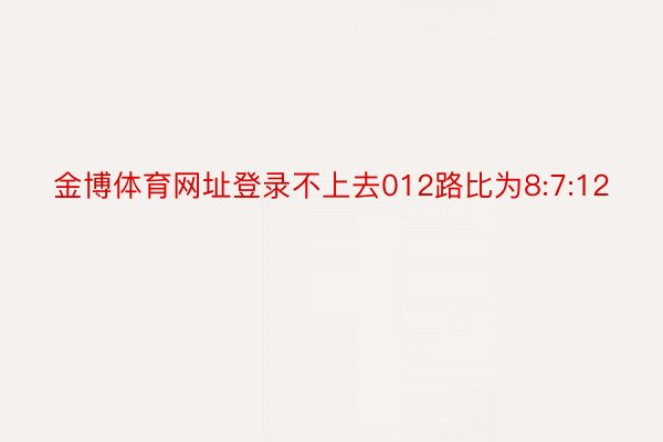 金博体育网址登录不上去012路比为8:7:12