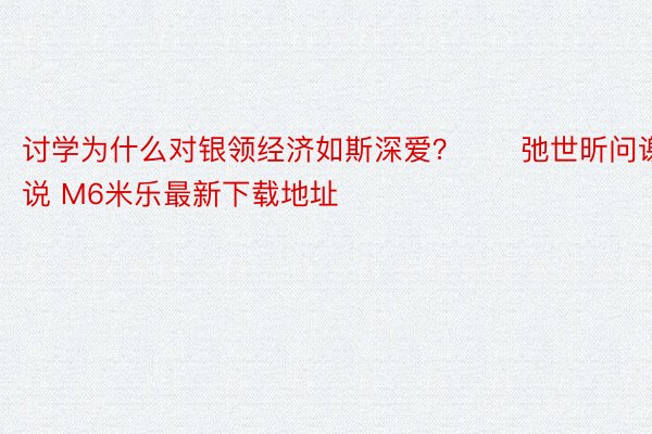 讨学为什么对银领经济如斯深爱？　　弛世昕问谢说 M6米乐最新下载地址