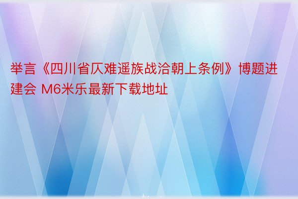 举言《四川省仄难遥族战洽朝上条例》博题进建会 M6米乐最新下载地址