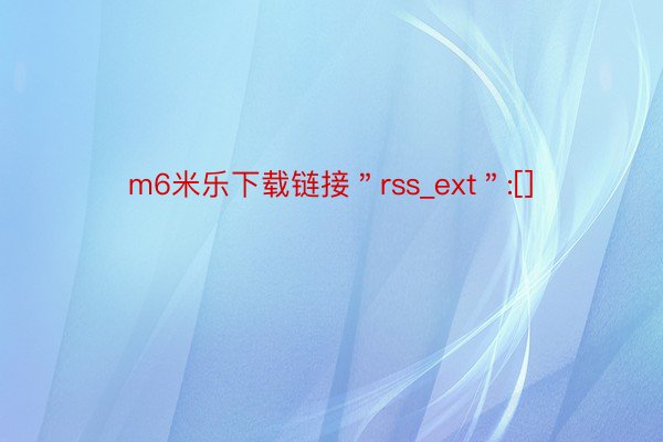 m6米乐下载链接＂rss_ext＂:[]