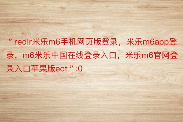 ＂redir米乐m6手机网页版登录，米乐m6app登录，m6米乐中国在线登录入口，米乐m6官网登录入口苹果版ect＂:0