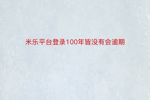 米乐平台登录100年皆没有会逾期