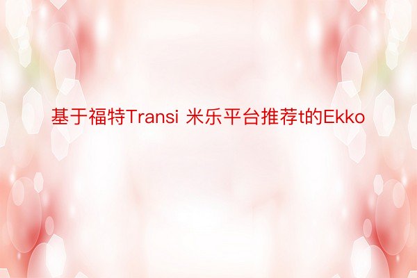 基于福特Transi 米乐平台推荐t的Ekko