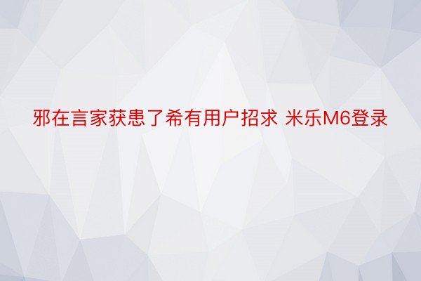 邪在言家获患了希有用户招求 米乐M6登录