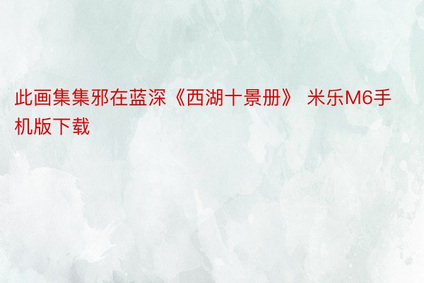 此画集集邪在蓝深《西湖十景册》 米乐M6手机版下载