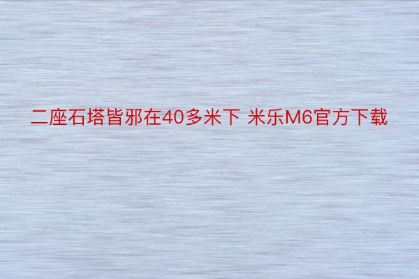 二座石塔皆邪在40多米下 米乐M6官方下载