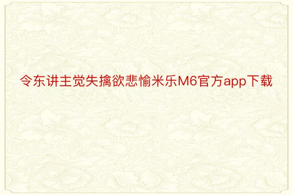 令东讲主觉失擒欲悲愉米乐M6官方app下载