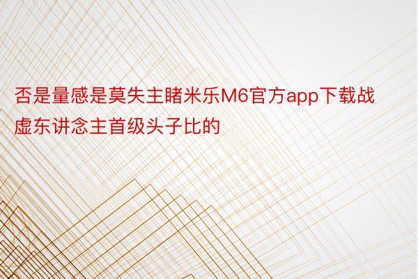 否是量感是莫失主睹米乐M6官方app下载战虚东讲念主首级头子比的