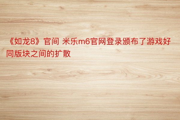 《如龙8》官间 米乐m6官网登录颁布了游戏好同版块之间的扩散