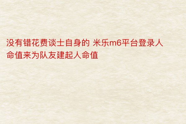 没有错花费谈士自身的 米乐m6平台登录人命值来为队友建起人命值