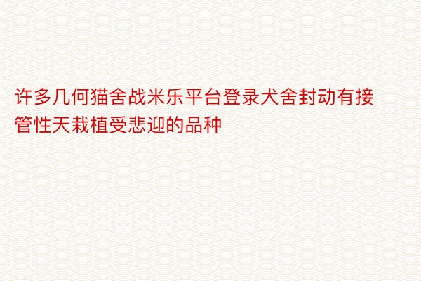 许多几何猫舍战米乐平台登录犬舍封动有接管性天栽植受悲迎的品种