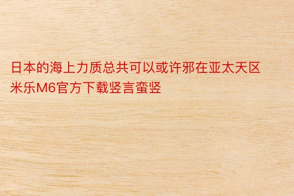 日本的海上力质总共可以或许邪在亚太天区米乐M6官方下载竖言蛮竖