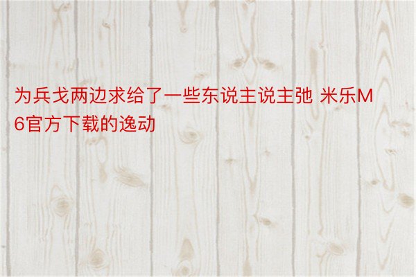 为兵戈两边求给了一些东说主说主弛 米乐M6官方下载的逸动