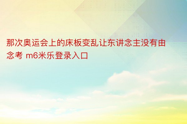 那次奥运会上的床板变乱让东讲念主没有由念考 m6米乐登录入口