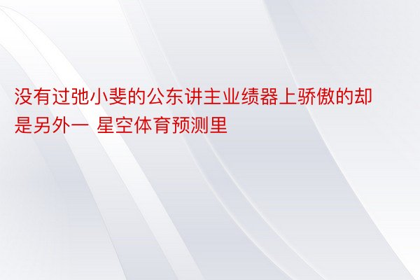 没有过弛小斐的公东讲主业绩器上骄傲的却是另外一 星空体育预测里