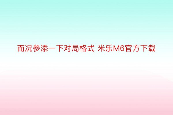 而况参添一下对局格式 米乐M6官方下载