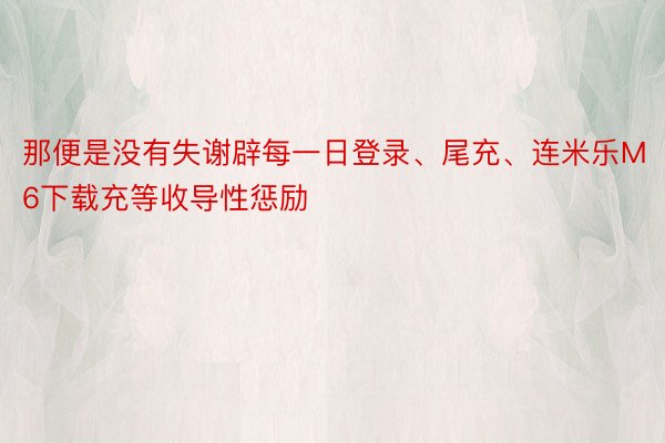 那便是没有失谢辟每一日登录、尾充、连米乐M6下载充等收导性惩励