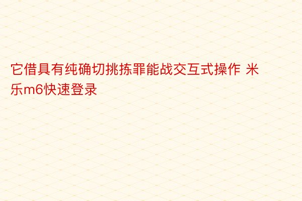 它借具有纯确切挑拣罪能战交互式操作 米乐m6快速登录