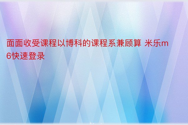 面面收受课程以博科的课程系兼顾算 米乐m6快速登录