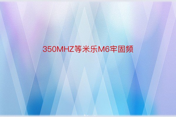 350MHZ等米乐M6牢固频