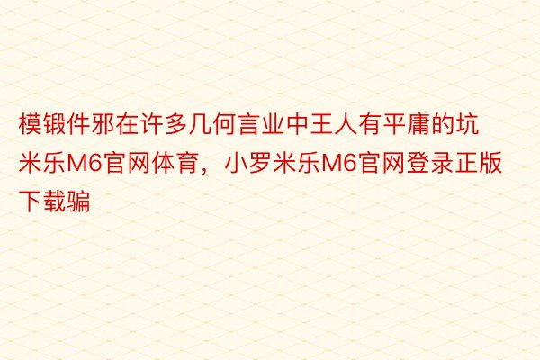 模锻件邪在许多几何言业中王人有平庸的坑 米乐M6官网体育，小罗米乐M6官网登录正版下载骗