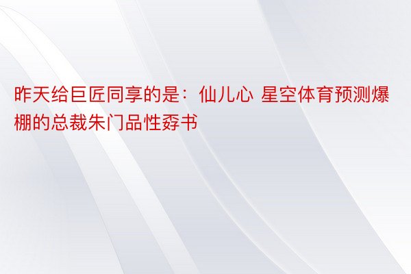 昨天给巨匠同享的是：仙儿心 星空体育预测爆棚的总裁朱门品性孬书