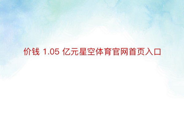 价钱 1.05 亿元星空体育官网首页入口